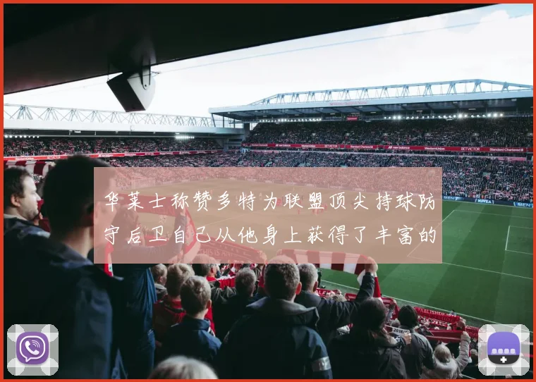 华莱士称赞多特为联盟顶尖持球防守后卫自己从他身上获得了丰富的经验与启发