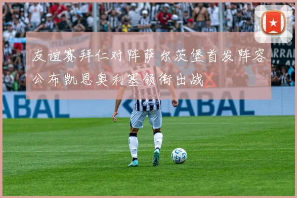 友谊赛拜仁对阵萨尔茨堡首发阵容公布凯恩奥利塞领衔出战