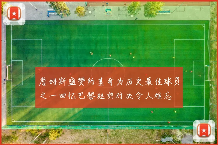 詹姆斯盛赞约基奇为历史最佳球员之一回忆巴黎经典对决令人难忘