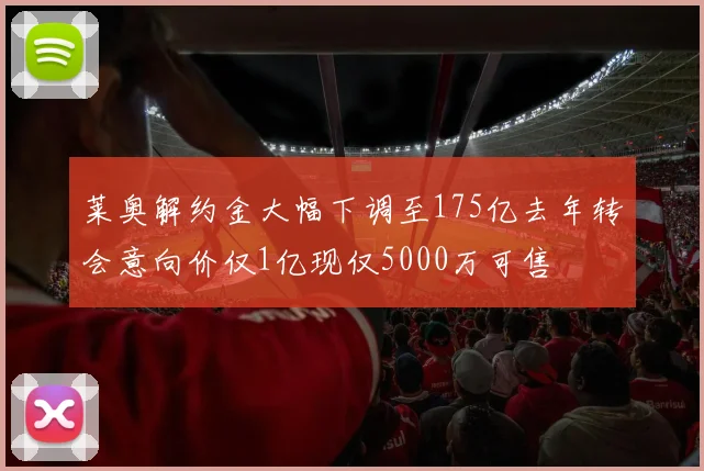 莱奥解约金大幅下调至175亿去年转会意向价仅1亿现仅5000万可售
