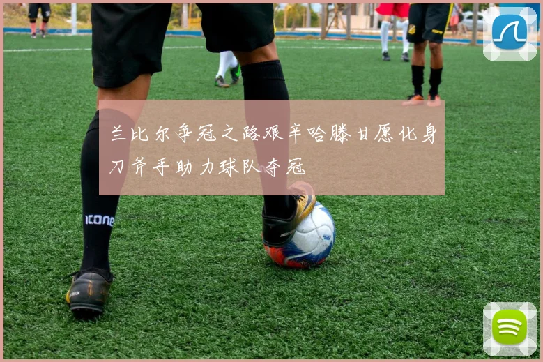 兰比尔争冠之路艰辛哈滕甘愿化身刀斧手助力球队夺冠