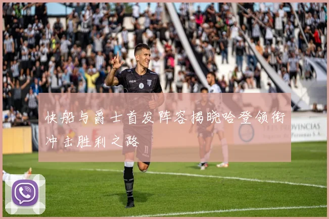 快船与爵士首发阵容揭晓哈登领衔冲击胜利之路