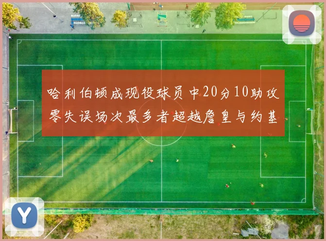 哈利伯顿成现役球员中20分10助攻零失误场次最多者超越詹皇与约基奇
