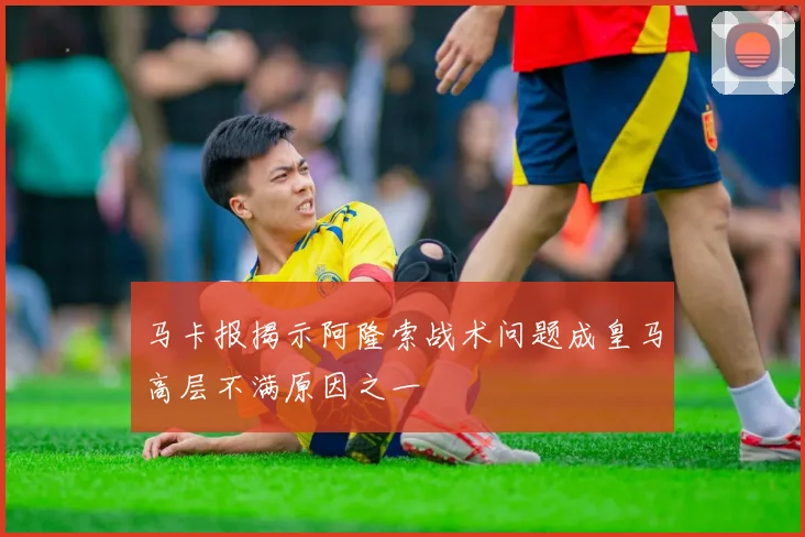 马卡报揭示阿隆索战术问题成皇马高层不满原因之一