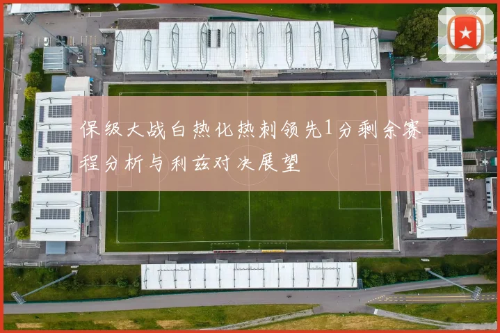 保级大战白热化热刺领先1分剩余赛程分析与利兹对决展望