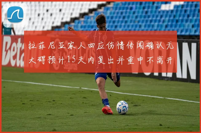 拉菲尼亚家人回应伤情传闻确认无大碍预计15天内复出并重申不离开巴萨