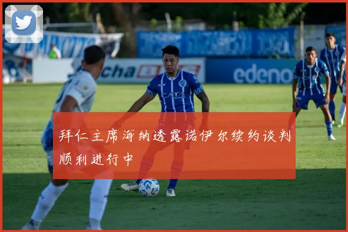 拜仁主席海纳透露诺伊尔续约谈判顺利进行中